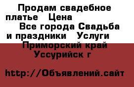 Продам свадебное платье › Цена ­ 18.000-20.000 - Все города Свадьба и праздники » Услуги   . Приморский край,Уссурийск г.